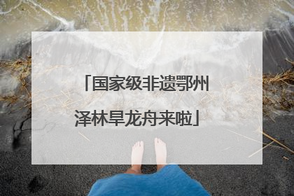 国家级非遗鄂州泽林旱龙舟来啦